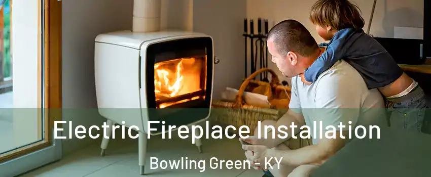  Electric Fireplace Installation Bowling Green - KY