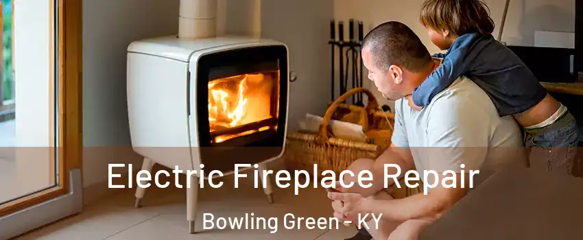  Electric Fireplace Repair Bowling Green - KY