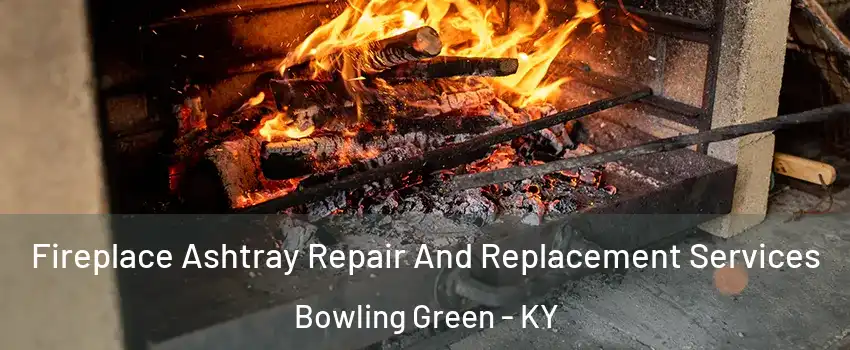  Fireplace Ashtray Repair And Replacement Services Bowling Green - KY