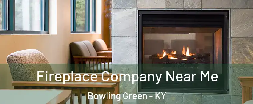  Fireplace Company Near Me Bowling Green - KY