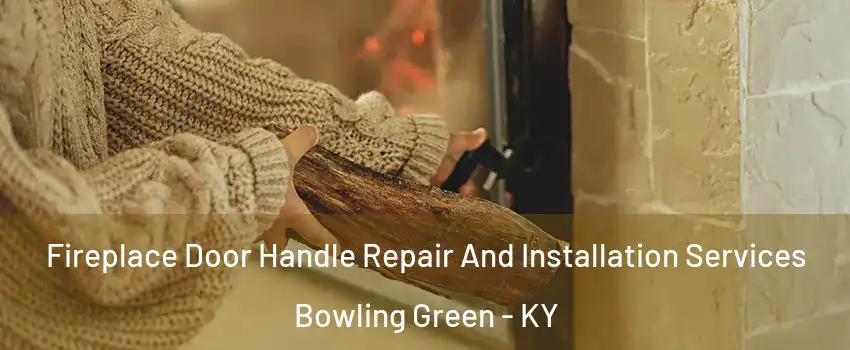  Fireplace Door Handle Repair And Installation Services Bowling Green - KY