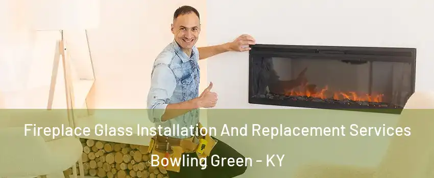  Fireplace Glass Installation And Replacement Services Bowling Green - KY