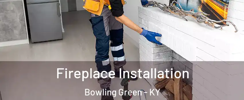  Fireplace Installation Bowling Green - KY