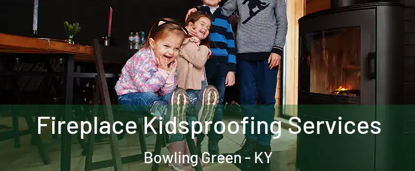  Fireplace Kidsproofing Services Bowling Green - KY