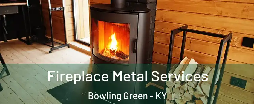 Fireplace Metal Services Bowling Green - KY