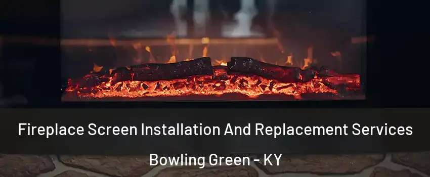  Fireplace Screen Installation And Replacement Services Bowling Green - KY