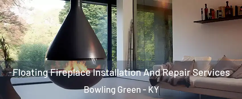 Floating Fireplace Installation And Repair Services Bowling Green - KY
