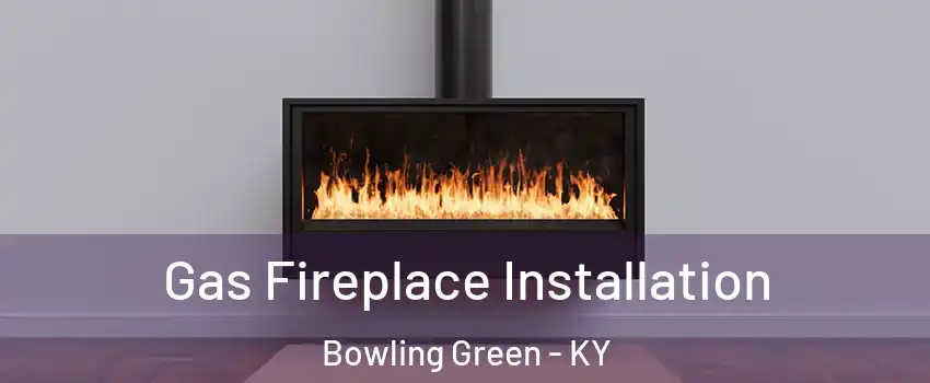 Gas Fireplace Installation Bowling Green - KY
