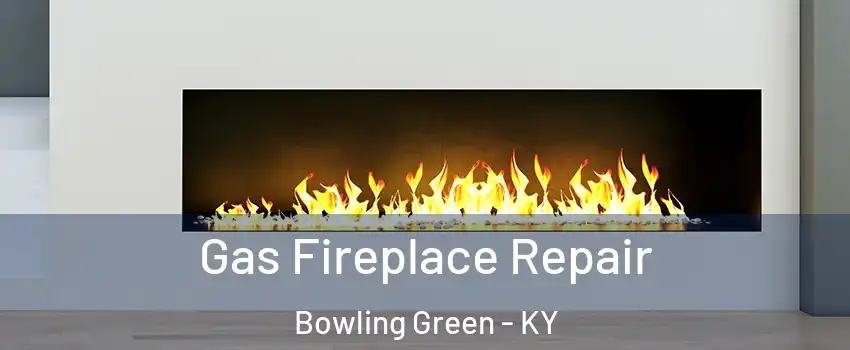  Gas Fireplace Repair Bowling Green - KY
