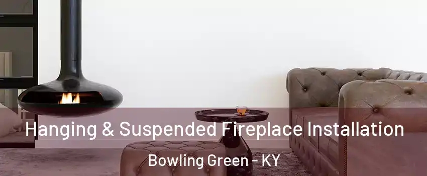  Hanging & Suspended Fireplace Installation Bowling Green - KY