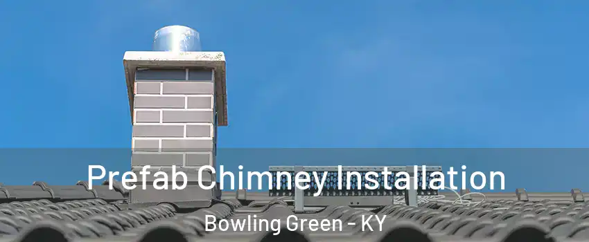 Prefab Chimney Installation Bowling Green - KY