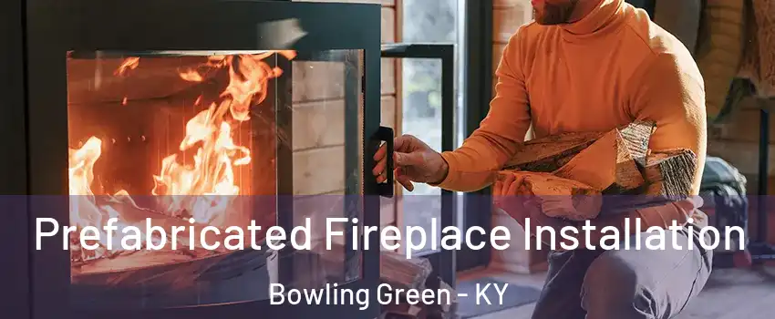  Prefabricated Fireplace Installation Bowling Green - KY