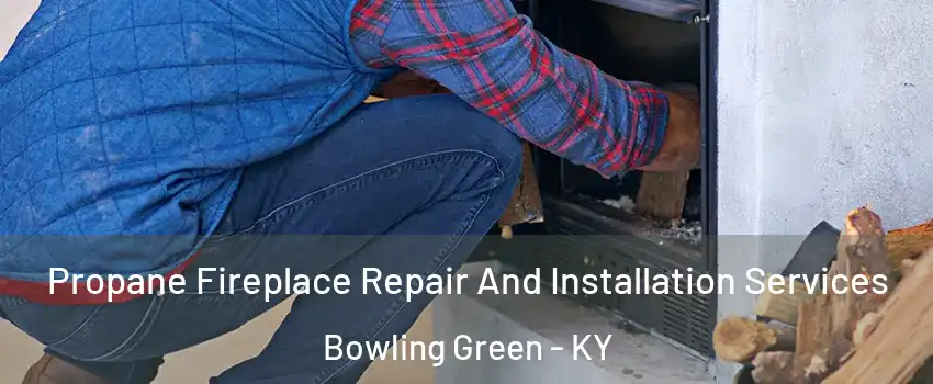 Propane Fireplace Repair And Installation Services Bowling Green - KY