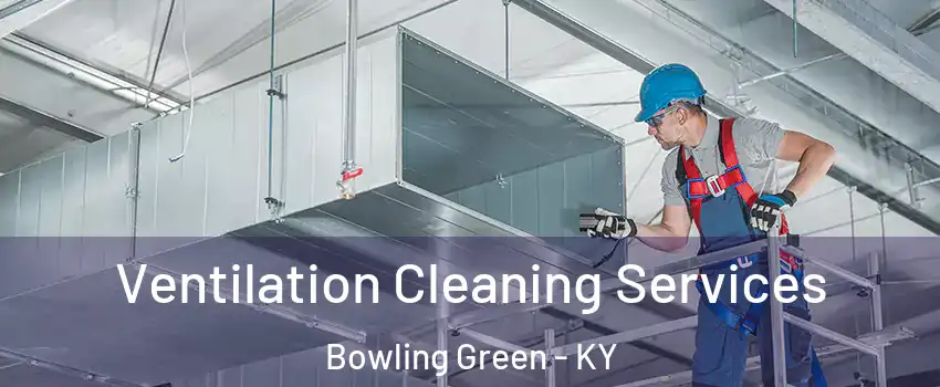  Ventilation Cleaning Services Bowling Green - KY