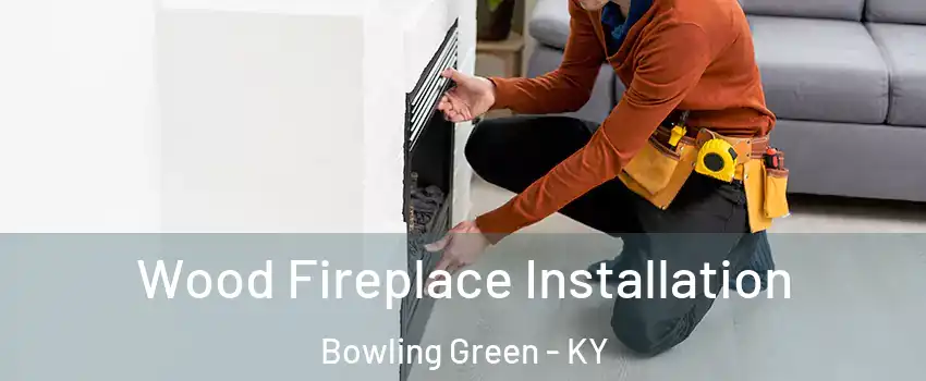  Wood Fireplace Installation Bowling Green - KY