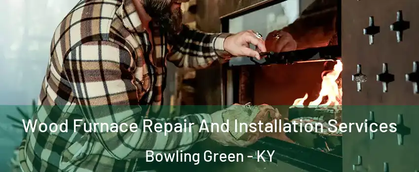  Wood Furnace Repair And Installation Services Bowling Green - KY